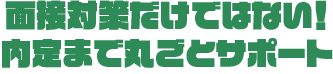 面接対策だけではない！内定まで丸ごとサポート